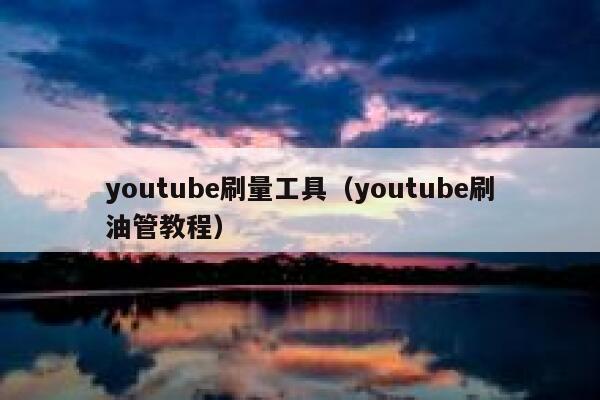 youtube刷量工具（youtube刷油管教程） 第1张