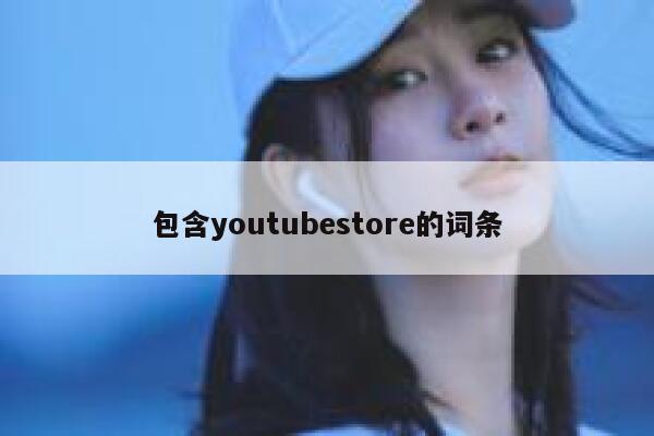 包含youtubestore的词条 第1张