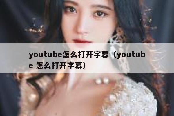 youtube怎么打开字幕（youtube 怎么打开字幕） 第1张