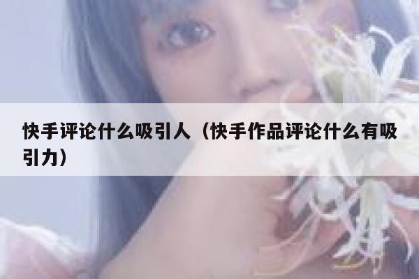 快手评论什么吸引人（快手作品评论什么有吸引力） 第1张