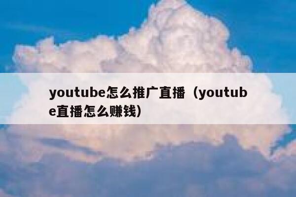 youtube怎么推广直播（youtube直播怎么赚钱） 第1张