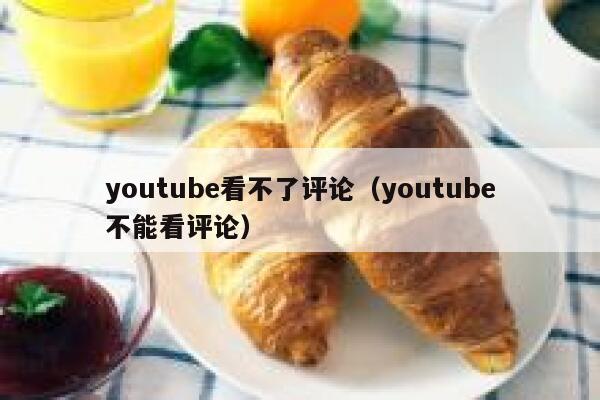 youtube看不了评论(youtube不能看评论) 第1张 youtube看不了评论(youtube不能看评论) 第1张