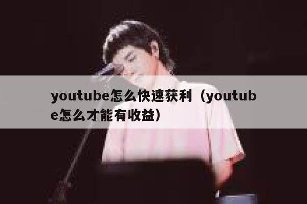 youtube怎么快速获利(youtube怎么才能有收益) 第1张 youtube怎么快速获利(youtube怎么才能有收益) 第1张
