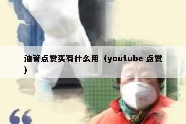 油管点赞买有什么用（youtube 点赞） 第1张