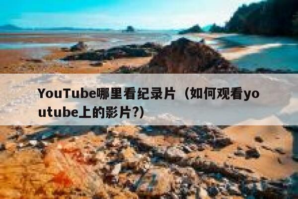 YouTube哪里看纪录片（如何观看youtube上的影片?） 第1张