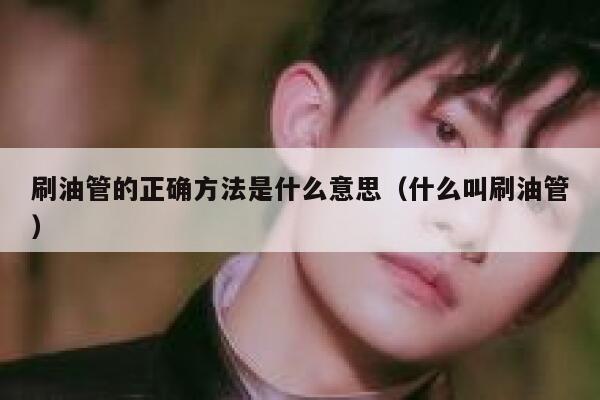 刷油管的正确方法是什么意思（什么叫刷油管） 第1张