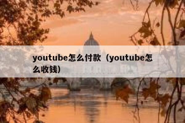 youtube怎么付款（youtube怎么收钱） 第1张