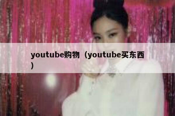 youtube购物(youtube买东西) 第1张 youtube购物(youtube买东西) 第1张