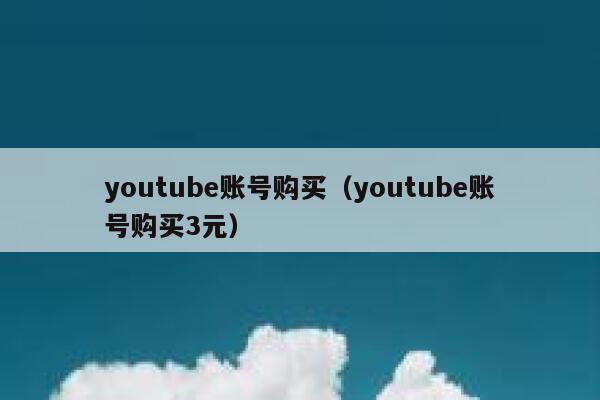 youtube账号购买(youtube账号购买3元) 第1张 youtube账号购买(youtube账号购买3元) 第1张