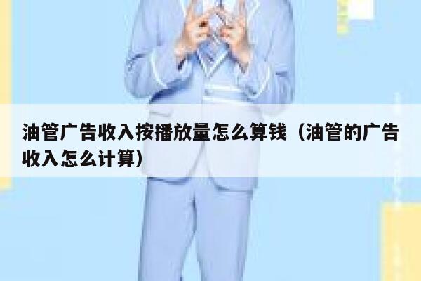 油管广告收入按播放量怎么算钱（油管的广告收入怎么计算） 第1张