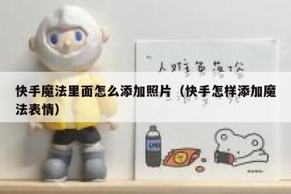 快手魔法里面怎么添加照片（快手怎样添加魔法表情） 第1张