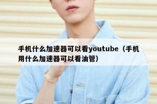 手机什么加速器可以看youtube(手机用什么加速器可以看油管) 第1张 手机什么加速器可以看youtube(手机用什么加速器可以看油管) 第1张