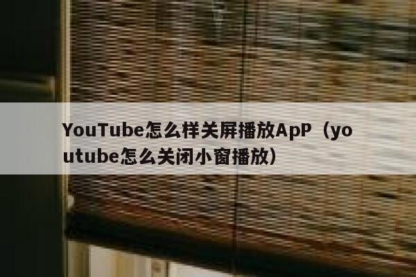 YouTube怎么样关屏播放ApP（youtube怎么关闭小窗播放） 第1张