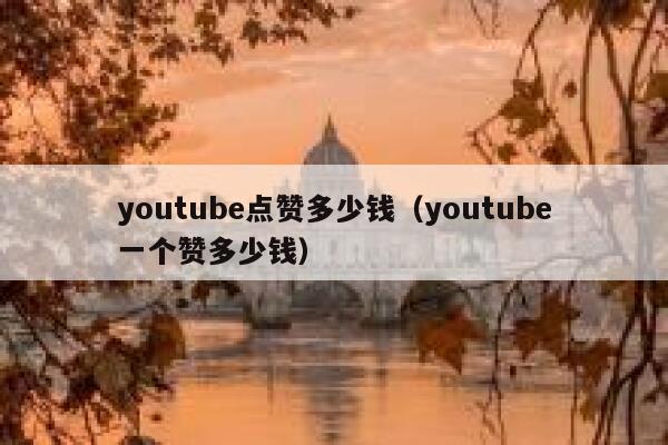youtube点赞多少钱(youtube一个赞多少钱) 第1张 youtube点赞多少钱(youtube一个赞多少钱) 第1张
