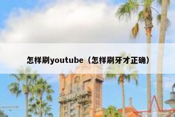 怎样刷youtube（怎样刷牙才正确） 第1张