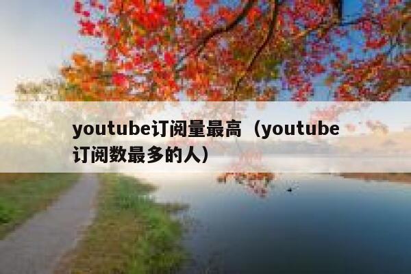 youtube订阅量最高（youtube订阅数最多的人） 第1张
