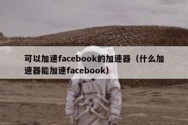 可以加速facebook的加速器（什么加速器能加速facebook） 第1张