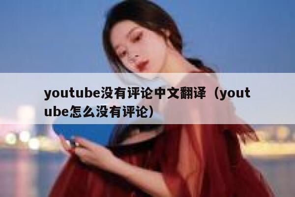 youtube没有评论中文翻译（youtube怎么没有评论） 第1张