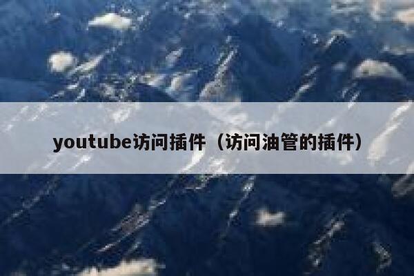 youtube访问插件（访问油管的插件） 第1张