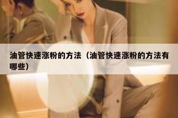 油管快速涨粉的方法（油管快速涨粉的方法有哪些） 第1张