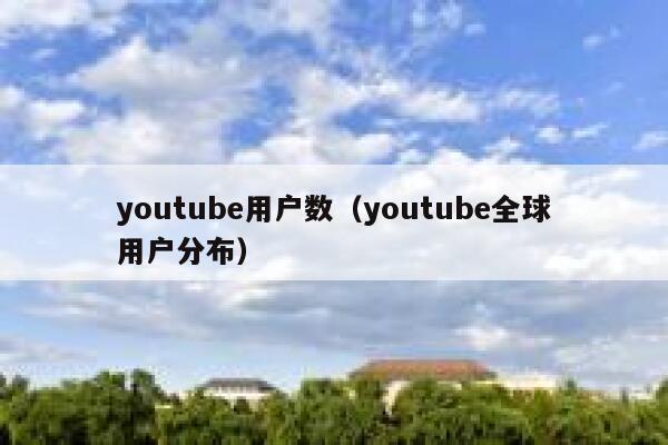 youtube用户数（youtube全球用户分布） 第1张