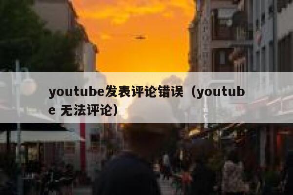 youtube发表评论错误（youtube 无法评论） 第1张