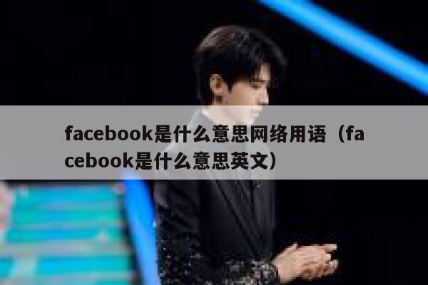 facebook是什么意思网络用语（facebook是什么意思英文） 第1张
