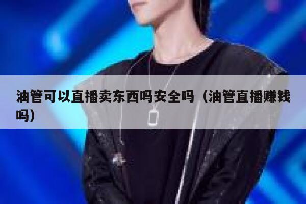 油管可以直播卖东西吗安全吗（油管直播赚钱吗） 第1张