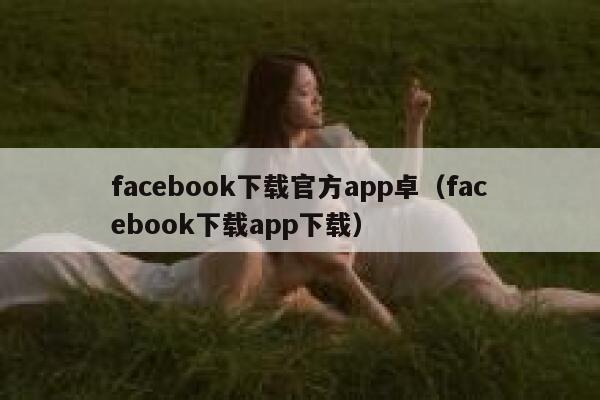 facebook下载官方app卓（facebook下载app下载） 第1张