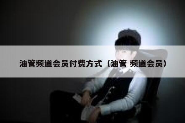 油管频道会员付费方式（油管 频道会员） 第1张