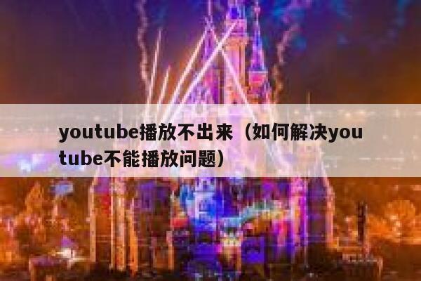youtube播放不出来（如何解决youtube不能播放问题） 第1张