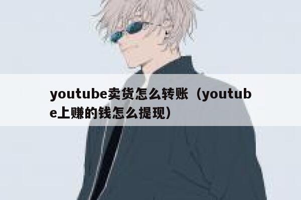 youtube卖货怎么转账（youtube上赚的钱怎么提现） 第1张