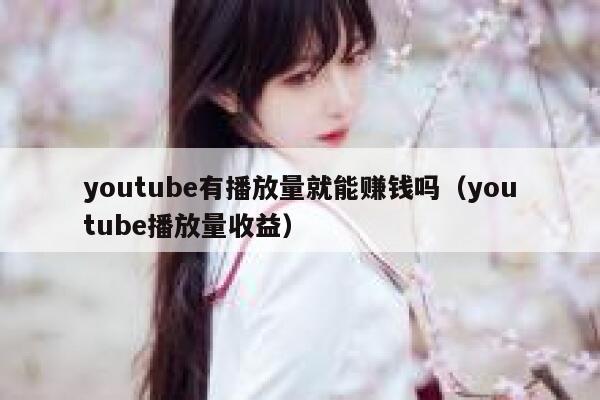 youtube有播放量就能赚钱吗（youtube播放量收益） 第1张