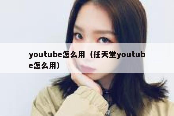 youtube怎么用（任天堂youtube怎么用） 第1张