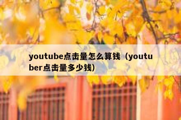 youtube点击量怎么算钱（youtuber点击量多少钱） 第1张