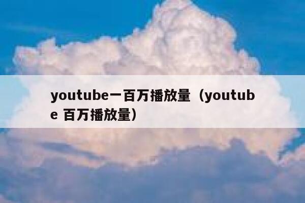 youtube一百万播放量（youtube 百万播放量） 第1张