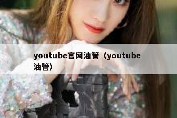 youtube官网油管（youtube 油管） 第1张