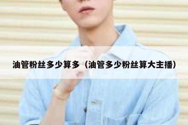 油管粉丝多少算多（油管多少粉丝算大主播） 第1张