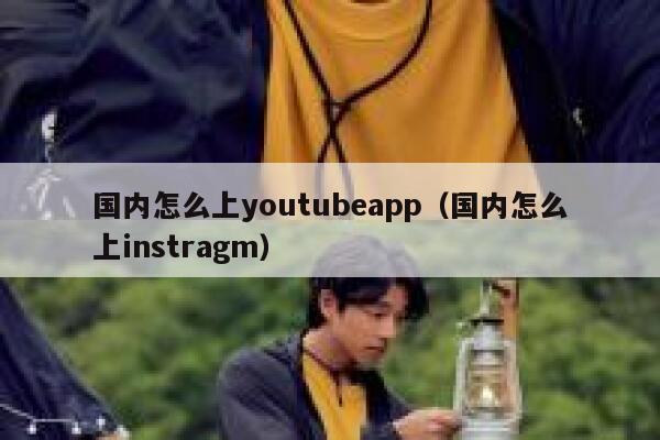 国内怎么上youtubeapp（国内怎么上instragm） 第1张