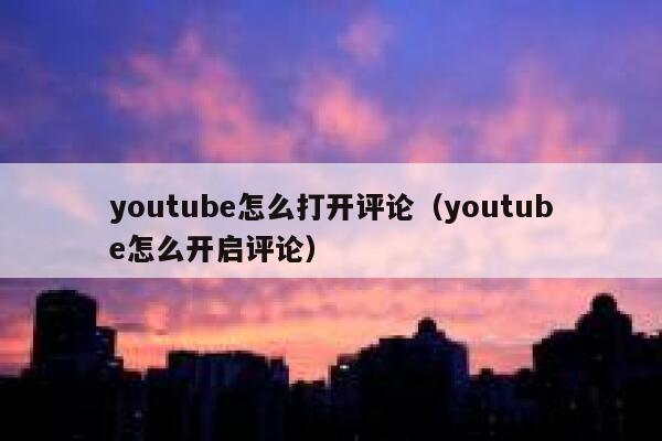 youtube怎么打开评论（youtube怎么开启评论） 第1张