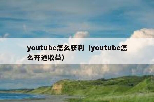 youtube怎么获利（youtube怎么开通收益） 第1张
