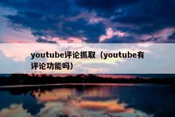 youtube评论抓取（youtube有评论功能吗） 第1张