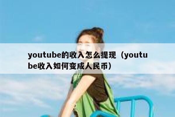 youtube的收入怎么提现（youtube收入如何变成人民币） 第1张