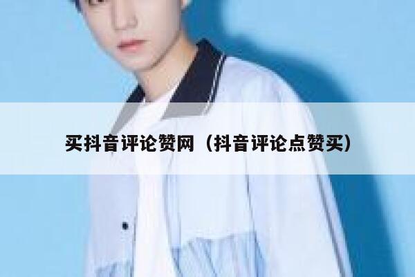 买抖音评论赞网（抖音评论点赞买） 第1张