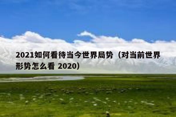 2021如何看待当今世界局势（对当前世界形势怎么看 2020） 第1张