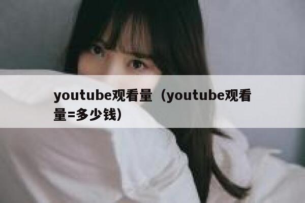 youtube观看量（youtube观看量=多少钱） 第1张