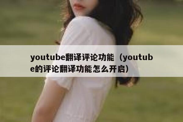 youtube翻译评论功能（youtube的评论翻译功能怎么开启） 第1张
