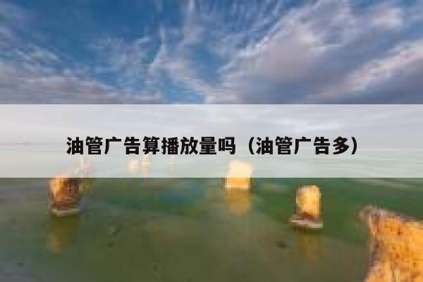 油管广告算播放量吗（油管广告多） 第1张