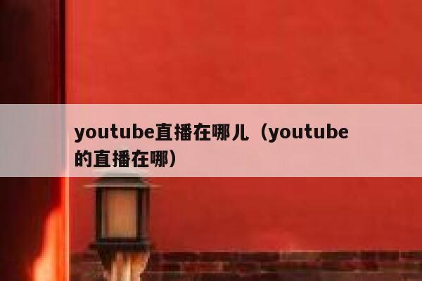 youtube直播在哪儿（youtube的直播在哪） 第1张