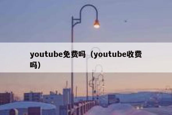 youtube免费吗（youtube收费吗） 第1张
